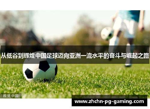 从低谷到辉煌中国足球迈向亚洲一流水平的奋斗与崛起之路