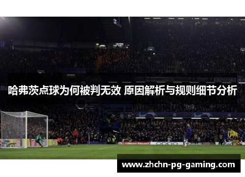 哈弗茨点球为何被判无效 原因解析与规则细节分析 哈弗茨点球为何被判无效 原因解析与规则细节分析