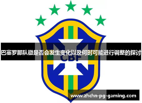 巴塞罗那队徽是否会发生变化以及何时可能进行调整的探讨