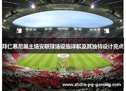 拜仁慕尼黑主场安联球场设施详解及其独特设计亮点 拜仁慕尼黑主场安联球场设施详解及其独特设计亮点