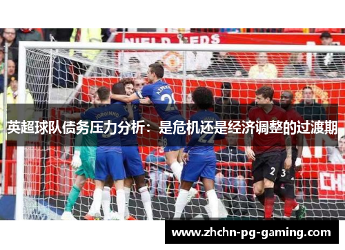 英超球队债务压力分析:是危机还是经济调整的过渡期 英超球队债务压力分析:是危机还是经济调整的过渡期