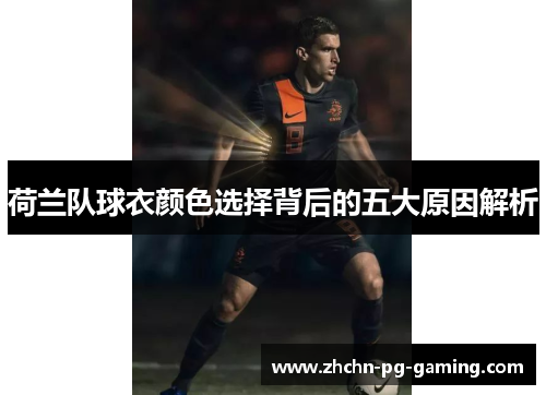 荷兰队球衣颜色选择背后的五大原因解析 荷兰队球衣颜色选择背后的五大原因解析