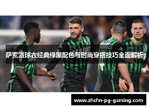 萨索洛球衣经典绿黑配色与时尚穿搭技巧全面解析 萨索洛球衣经典绿黑配色与时尚穿搭技巧全面解析