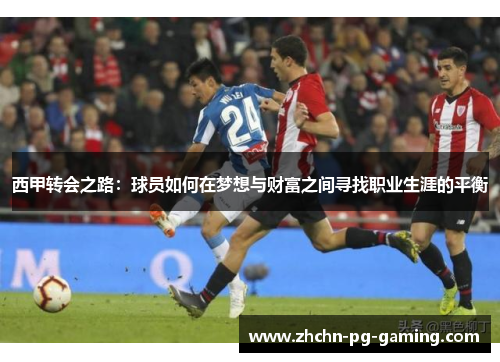 西甲转会之路:球员如何在梦想与财富之间寻找职业生涯的平衡 西甲转会之路:球员如何在梦想与财富之间寻找职业生涯的平衡