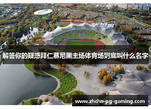 解答你的疑惑拜仁慕尼黑主场体育场到底叫什么名字 解答你的疑惑拜仁慕尼黑主场体育场到底叫什么名字