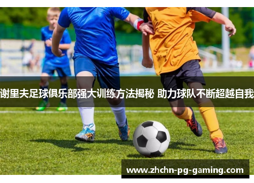 谢里夫足球俱乐部强大训练方法揭秘 助力球队不断超越自我