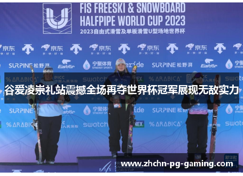 谷爱凌崇礼站震撼全场再夺世界杯冠军展现无敌实力 谷爱凌崇礼站震撼全场再夺世界杯冠军展现无敌实力