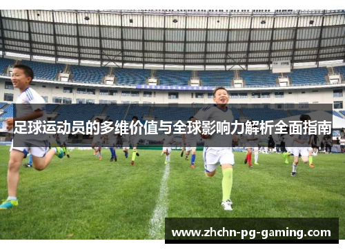 足球运动员的多维价值与全球影响力解析全面指南 足球运动员的多维价值与全球影响力解析全面指南