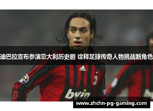 迪巴拉宣布参演意大利历史剧 诠释足球传奇人物挑战新角色 迪巴拉宣布参演意大利历史剧 诠释足球传奇人物挑战新角色