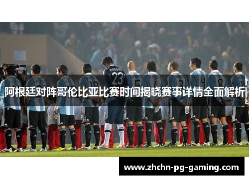 阿根廷对阵哥伦比亚比赛时间揭晓赛事详情全面解析