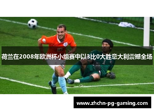 荷兰在2008年欧洲杯小组赛中以3比0大胜意大利震撼全场