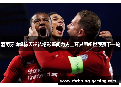 葡萄牙演绎惊天逆转精彩瞬间力克土耳其勇闯世预赛下一轮 葡萄牙演绎惊天逆转精彩瞬间力克土耳其勇闯世预赛下一轮