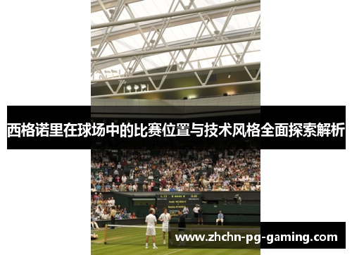 西格诺里在球场中的比赛位置与技术风格全面探索解析