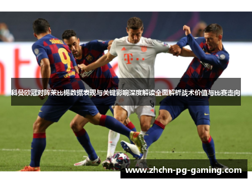 科曼欧冠对阵莱比锡数据表现与关键影响深度解读全面解析战术价值与比赛走向 科曼欧冠对阵莱比锡数据表现与关键影响深度解读全面解析战术价值与比赛走向