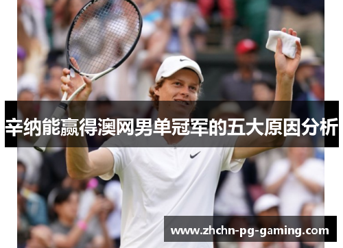 辛纳能赢得澳网男单冠军的五大原因分析 辛纳能赢得澳网男单冠军的五大原因分析