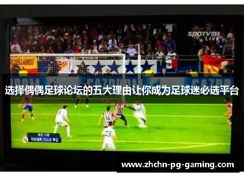 选择偶偶足球论坛的五大理由让你成为足球迷必选平台