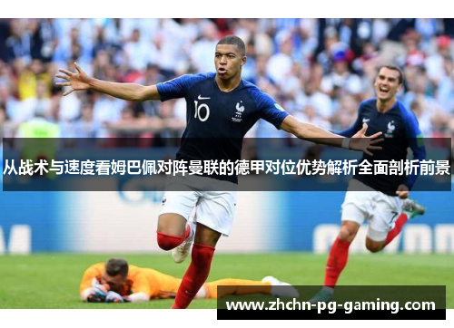 从战术与速度看姆巴佩对阵曼联的德甲对位优势解析全面剖析前景 从战术与速度看姆巴佩对阵曼联的德甲对位优势解析全面剖析前景