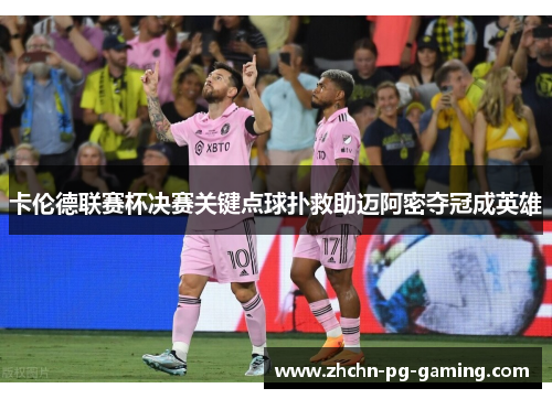 卡伦德联赛杯决赛关键点球扑救助迈阿密夺冠成英雄 卡伦德联赛杯决赛关键点球扑救助迈阿密夺冠成英雄