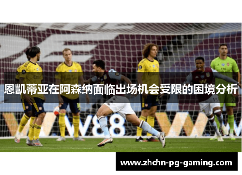 恩凯蒂亚在阿森纳面临出场机会受限的困境分析