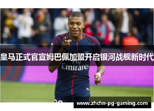 皇马正式官宣姆巴佩加盟开启银河战舰新时代 皇马正式官宣姆巴佩加盟开启银河战舰新时代
