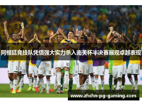 阿根廷竞技队凭借强大实力杀入南美杯半决赛展现卓越表现