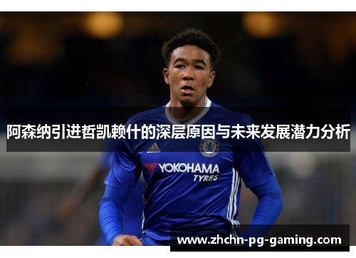 阿森纳引进哲凯赖什的深层原因与未来发展潜力分析