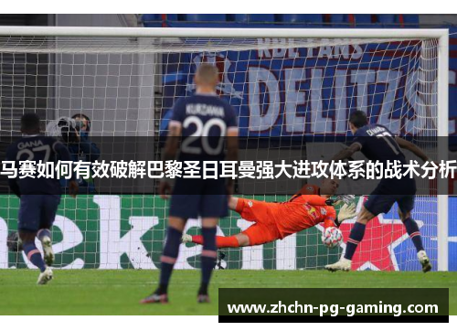 马赛如何有效破解巴黎圣日耳曼强大进攻体系的战术分析 马赛如何有效破解巴黎圣日耳曼强大进攻体系的战术分析