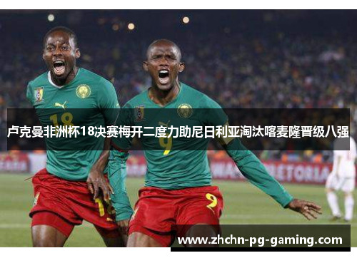 卢克曼非洲杯18决赛梅开二度力助尼日利亚淘汰喀麦隆晋级八强